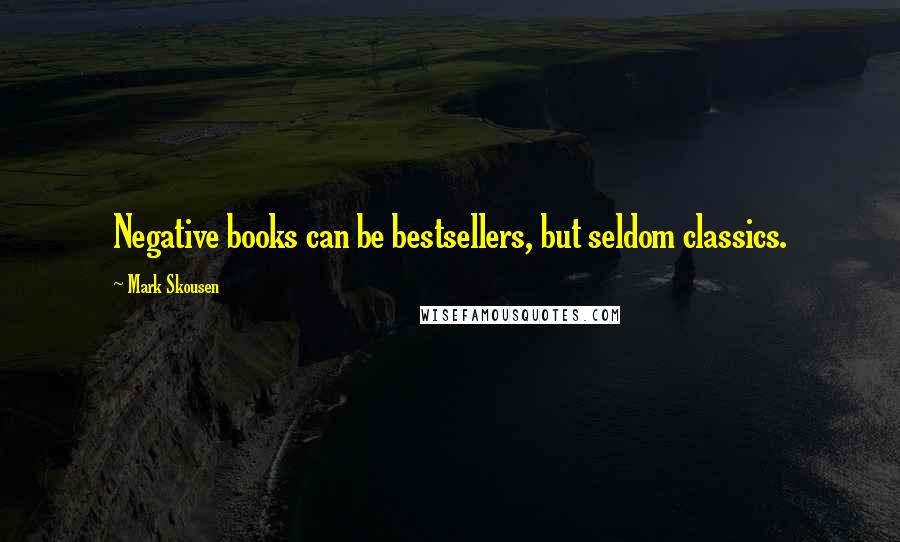 Mark Skousen Quotes: Negative books can be bestsellers, but seldom classics.