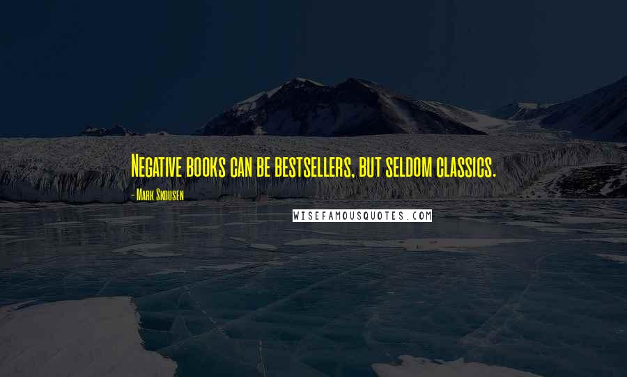 Mark Skousen Quotes: Negative books can be bestsellers, but seldom classics.