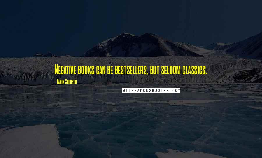 Mark Skousen Quotes: Negative books can be bestsellers, but seldom classics.