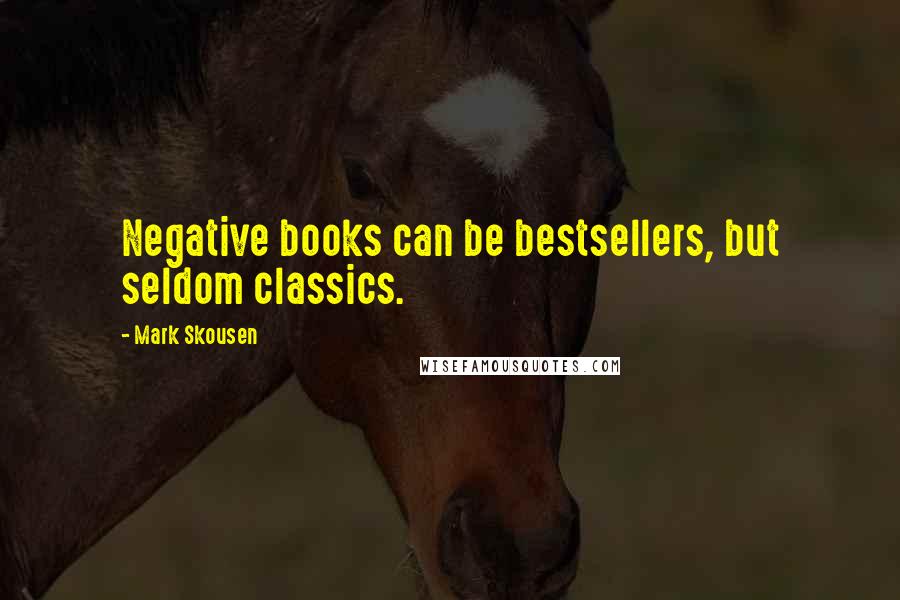 Mark Skousen Quotes: Negative books can be bestsellers, but seldom classics.