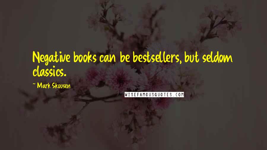 Mark Skousen Quotes: Negative books can be bestsellers, but seldom classics.