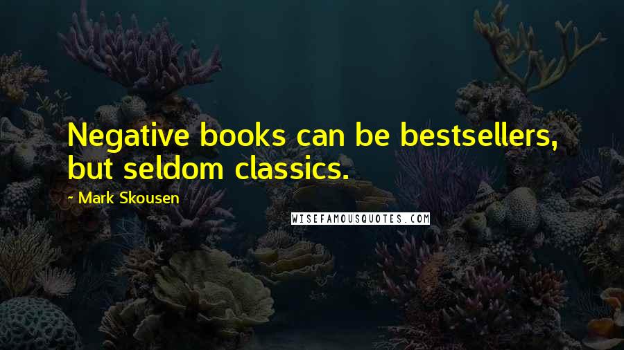 Mark Skousen Quotes: Negative books can be bestsellers, but seldom classics.