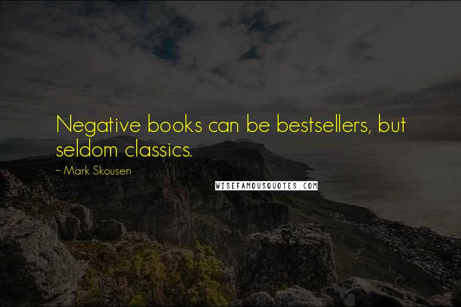 Mark Skousen Quotes: Negative books can be bestsellers, but seldom classics.