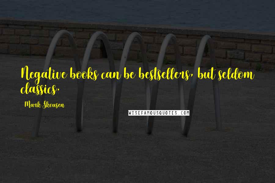 Mark Skousen Quotes: Negative books can be bestsellers, but seldom classics.