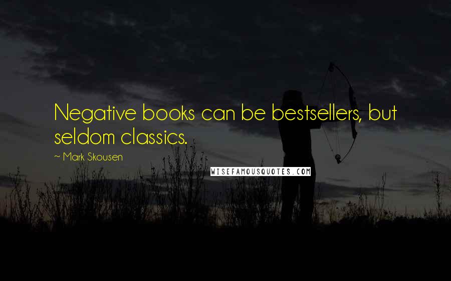 Mark Skousen Quotes: Negative books can be bestsellers, but seldom classics.