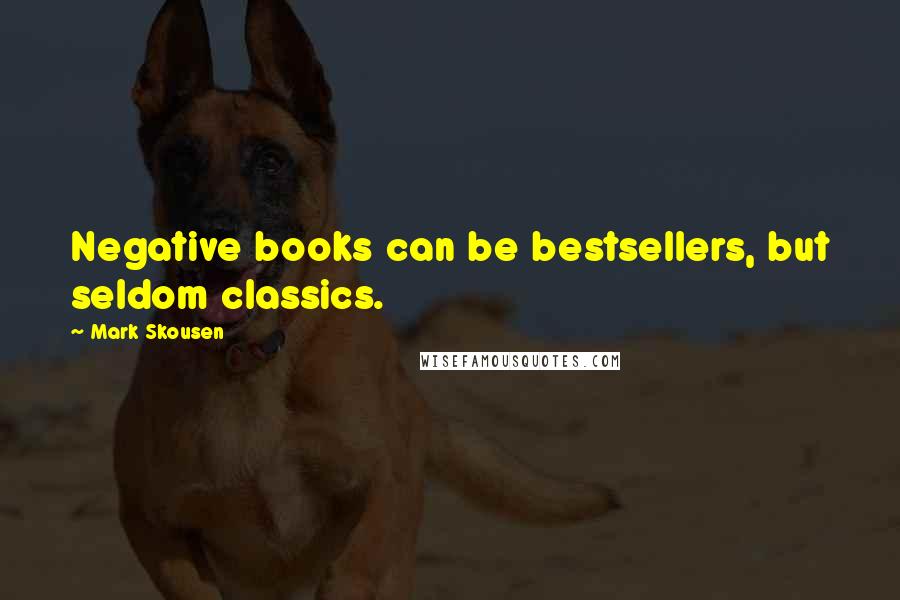 Mark Skousen Quotes: Negative books can be bestsellers, but seldom classics.