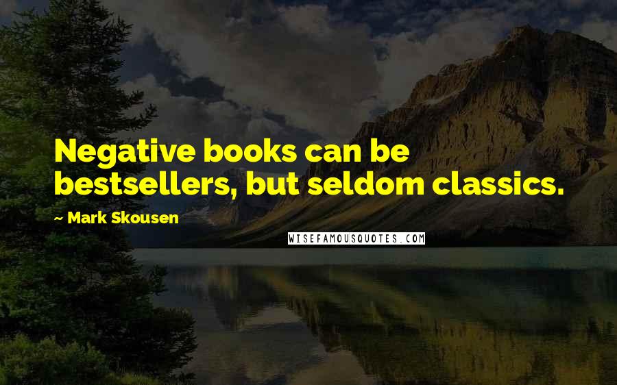 Mark Skousen Quotes: Negative books can be bestsellers, but seldom classics.