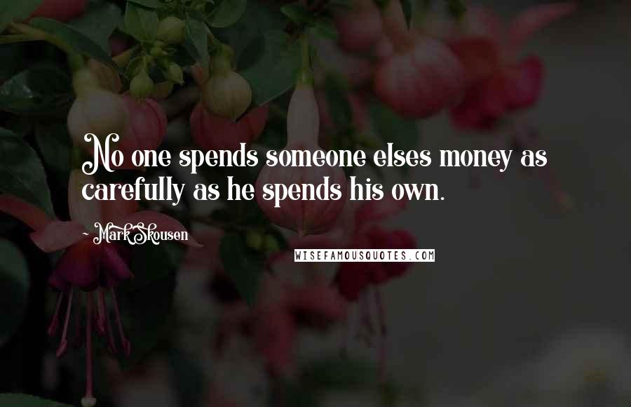 Mark Skousen Quotes: No one spends someone elses money as carefully as he spends his own.