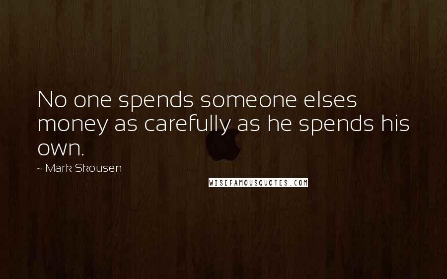 Mark Skousen Quotes: No one spends someone elses money as carefully as he spends his own.