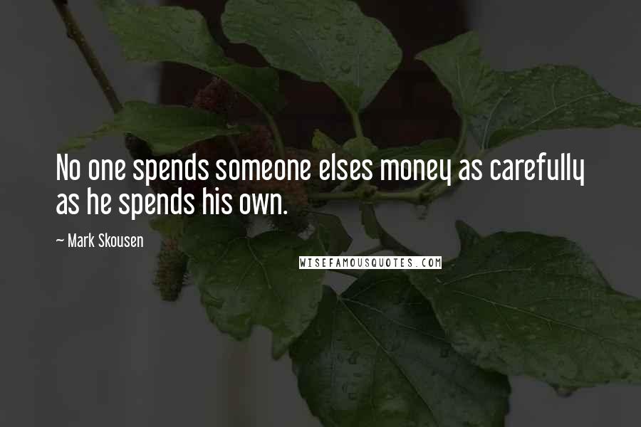 Mark Skousen Quotes: No one spends someone elses money as carefully as he spends his own.