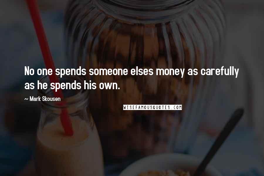 Mark Skousen Quotes: No one spends someone elses money as carefully as he spends his own.