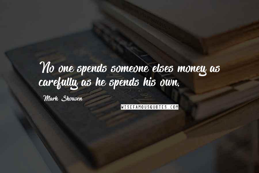 Mark Skousen Quotes: No one spends someone elses money as carefully as he spends his own.