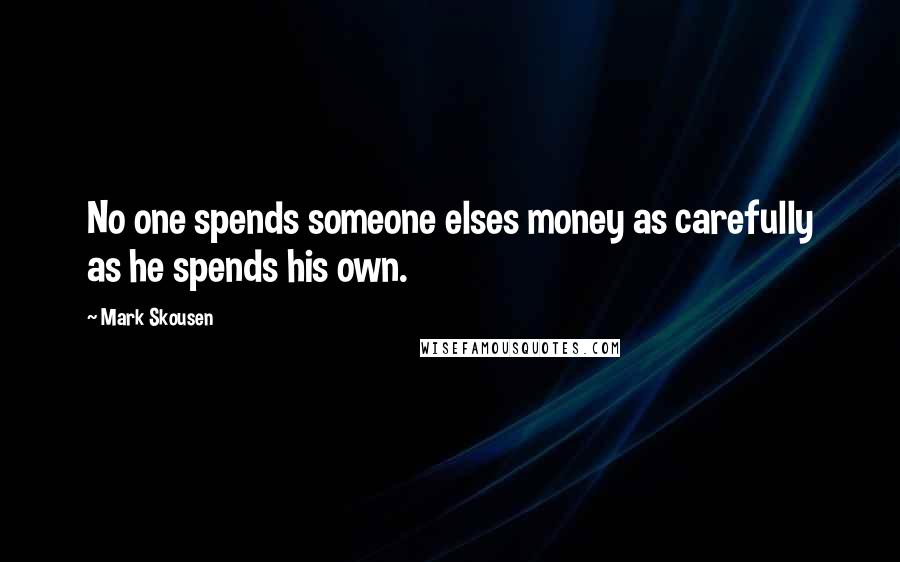 Mark Skousen Quotes: No one spends someone elses money as carefully as he spends his own.