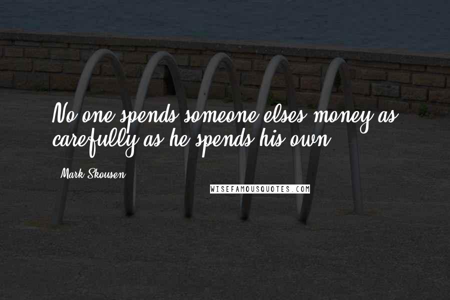 Mark Skousen Quotes: No one spends someone elses money as carefully as he spends his own.