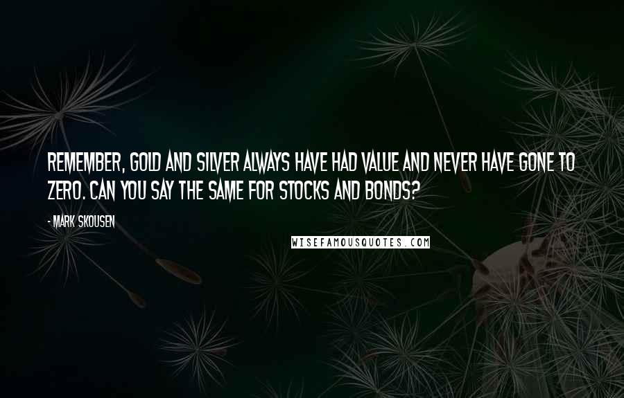 Mark Skousen Quotes: Remember, gold and silver always have had value and never have gone to zero. Can you say the same for stocks and bonds?