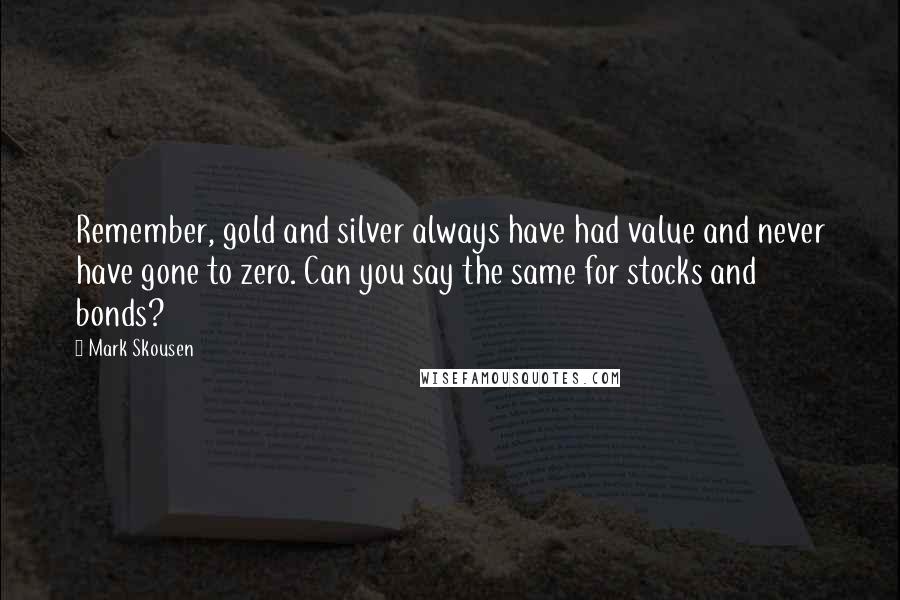 Mark Skousen Quotes: Remember, gold and silver always have had value and never have gone to zero. Can you say the same for stocks and bonds?