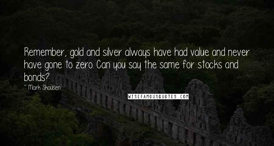 Mark Skousen Quotes: Remember, gold and silver always have had value and never have gone to zero. Can you say the same for stocks and bonds?