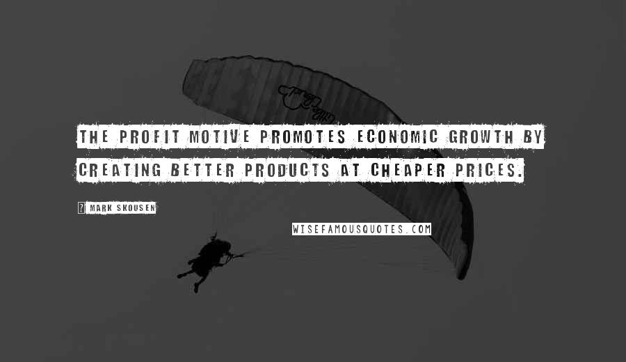 Mark Skousen Quotes: The profit motive promotes economic growth by creating better products at cheaper prices.