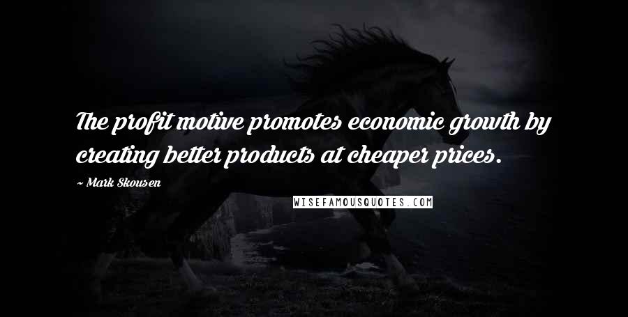 Mark Skousen Quotes: The profit motive promotes economic growth by creating better products at cheaper prices.