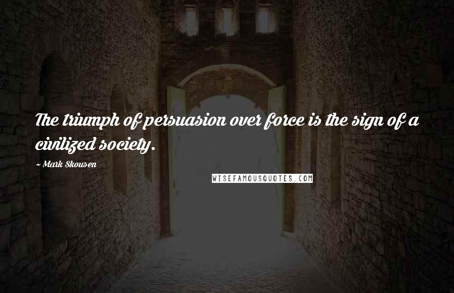 Mark Skousen Quotes: The triumph of persuasion over force is the sign of a civilized society.