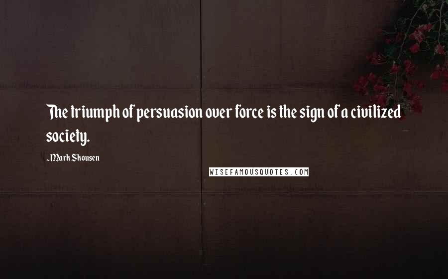 Mark Skousen Quotes: The triumph of persuasion over force is the sign of a civilized society.