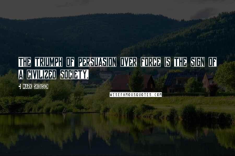 Mark Skousen Quotes: The triumph of persuasion over force is the sign of a civilized society.