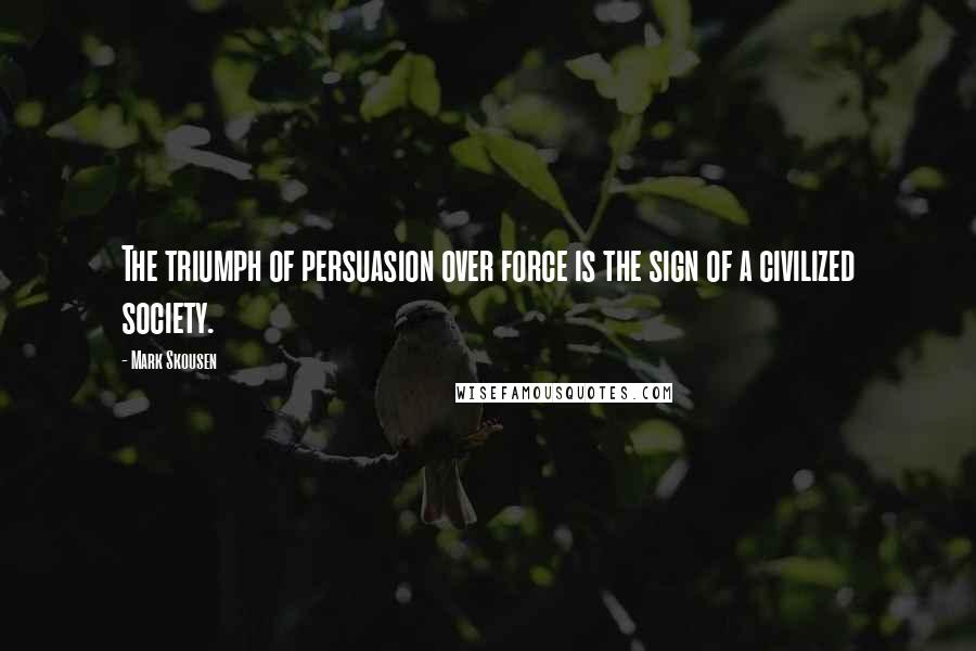 Mark Skousen Quotes: The triumph of persuasion over force is the sign of a civilized society.