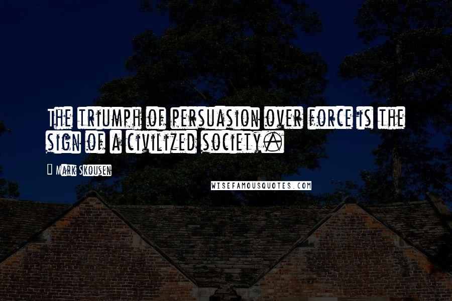 Mark Skousen Quotes: The triumph of persuasion over force is the sign of a civilized society.