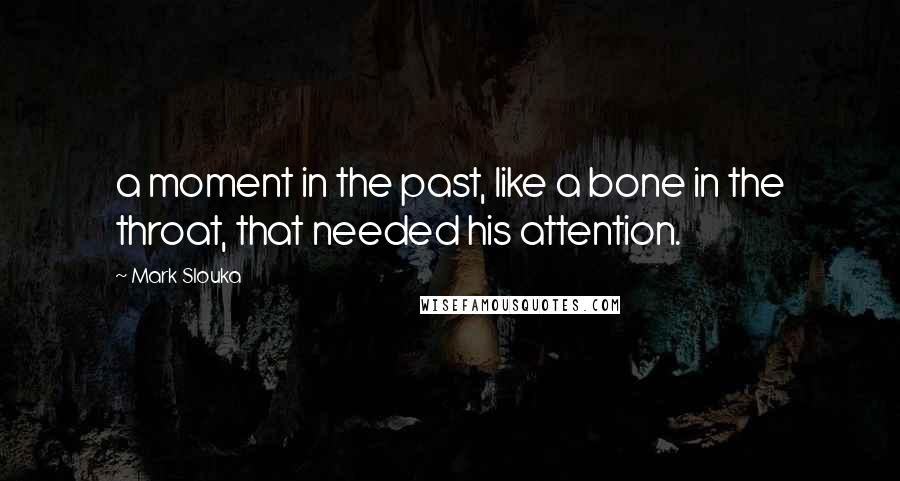 Mark Slouka Quotes: a moment in the past, like a bone in the throat, that needed his attention.