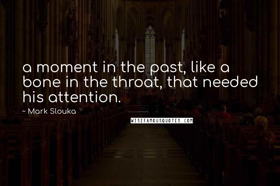 Mark Slouka Quotes: a moment in the past, like a bone in the throat, that needed his attention.