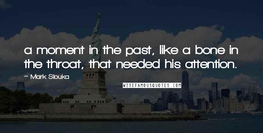 Mark Slouka Quotes: a moment in the past, like a bone in the throat, that needed his attention.