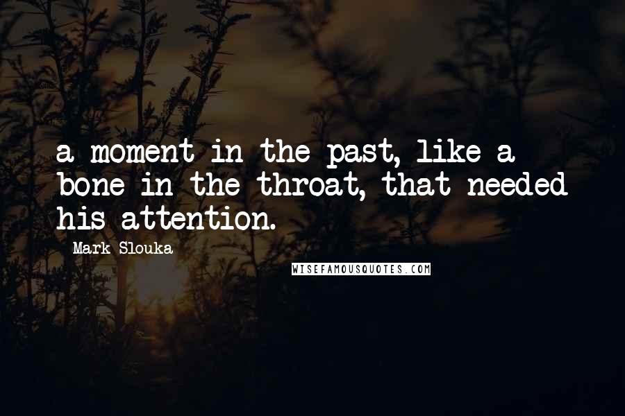 Mark Slouka Quotes: a moment in the past, like a bone in the throat, that needed his attention.