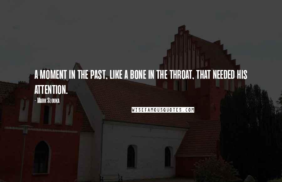 Mark Slouka Quotes: a moment in the past, like a bone in the throat, that needed his attention.