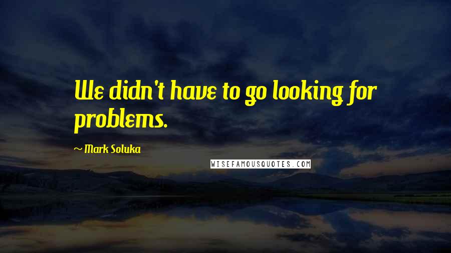 Mark Soluka Quotes: We didn't have to go looking for problems.
