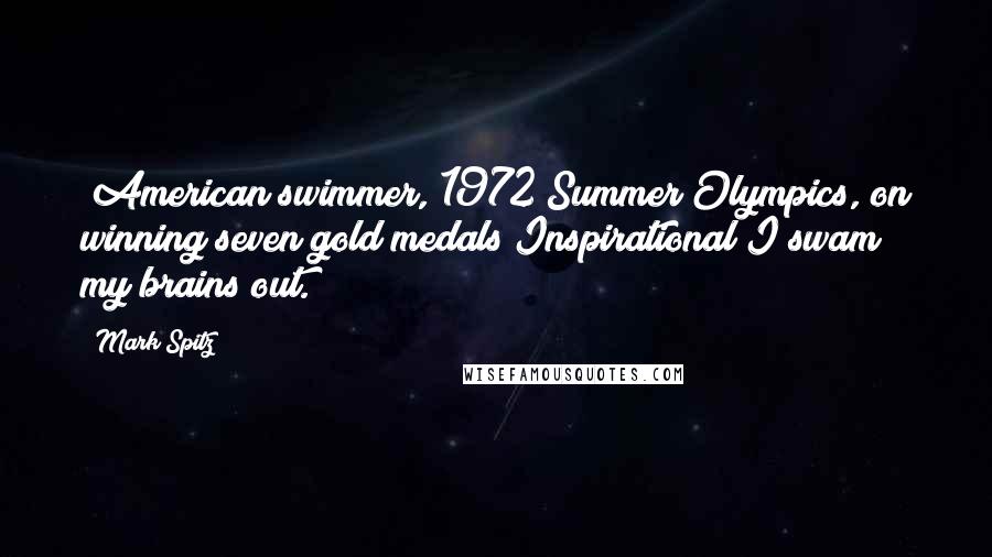 Mark Spitz Quotes: (American swimmer, 1972 Summer Olympics, on winning seven gold medals Inspirational)I swam my brains out.
