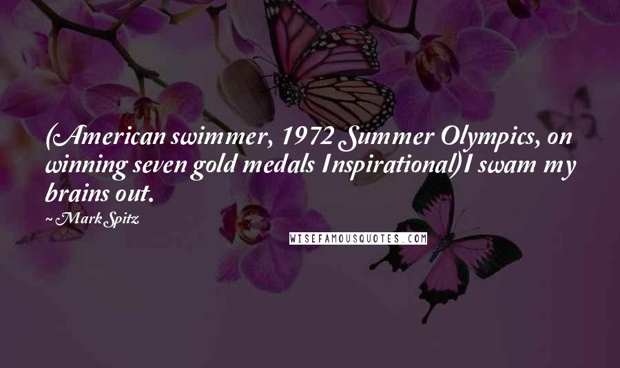 Mark Spitz Quotes: (American swimmer, 1972 Summer Olympics, on winning seven gold medals Inspirational)I swam my brains out.