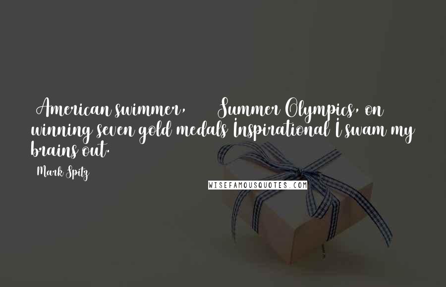 Mark Spitz Quotes: (American swimmer, 1972 Summer Olympics, on winning seven gold medals Inspirational)I swam my brains out.