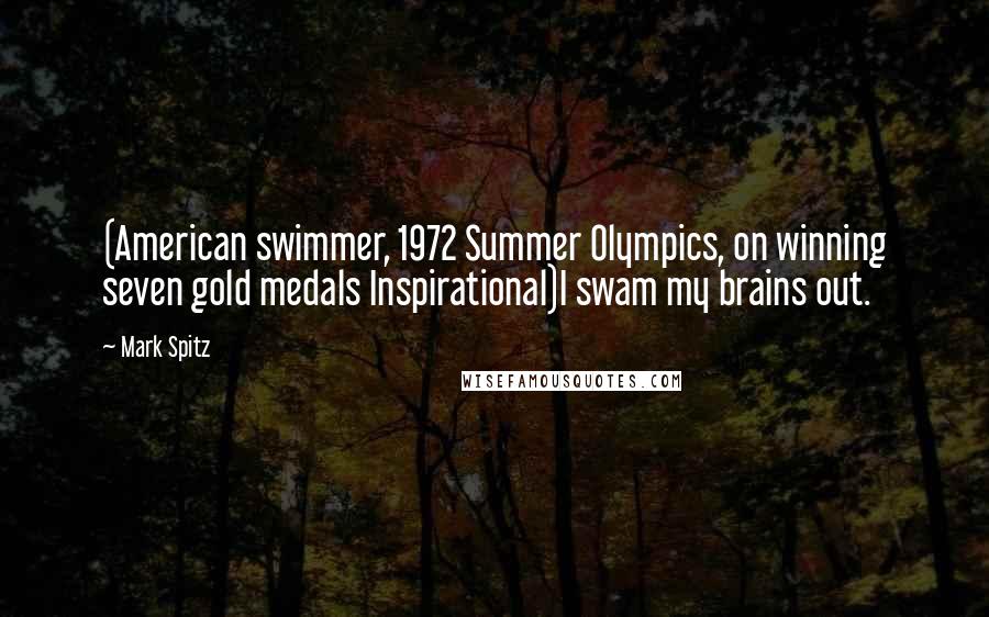 Mark Spitz Quotes: (American swimmer, 1972 Summer Olympics, on winning seven gold medals Inspirational)I swam my brains out.