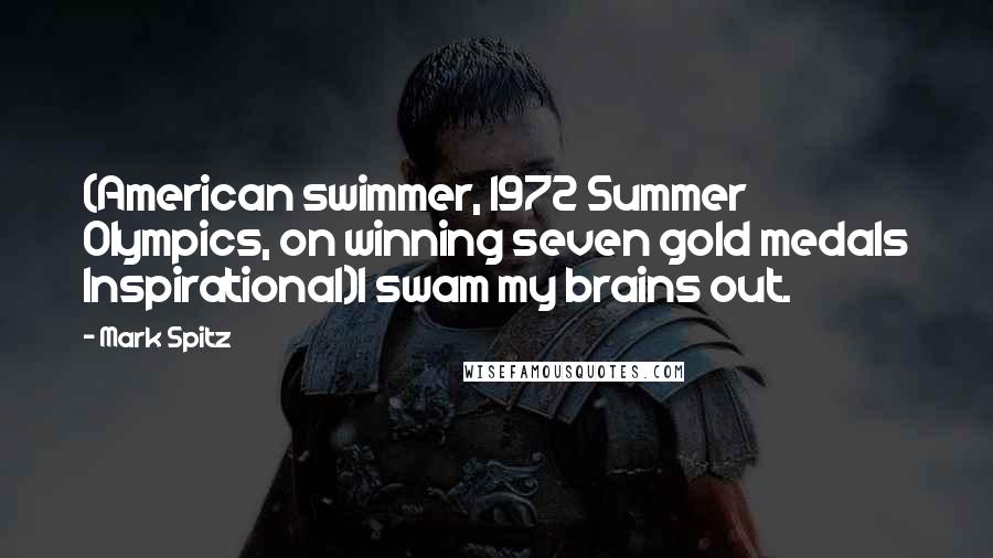 Mark Spitz Quotes: (American swimmer, 1972 Summer Olympics, on winning seven gold medals Inspirational)I swam my brains out.