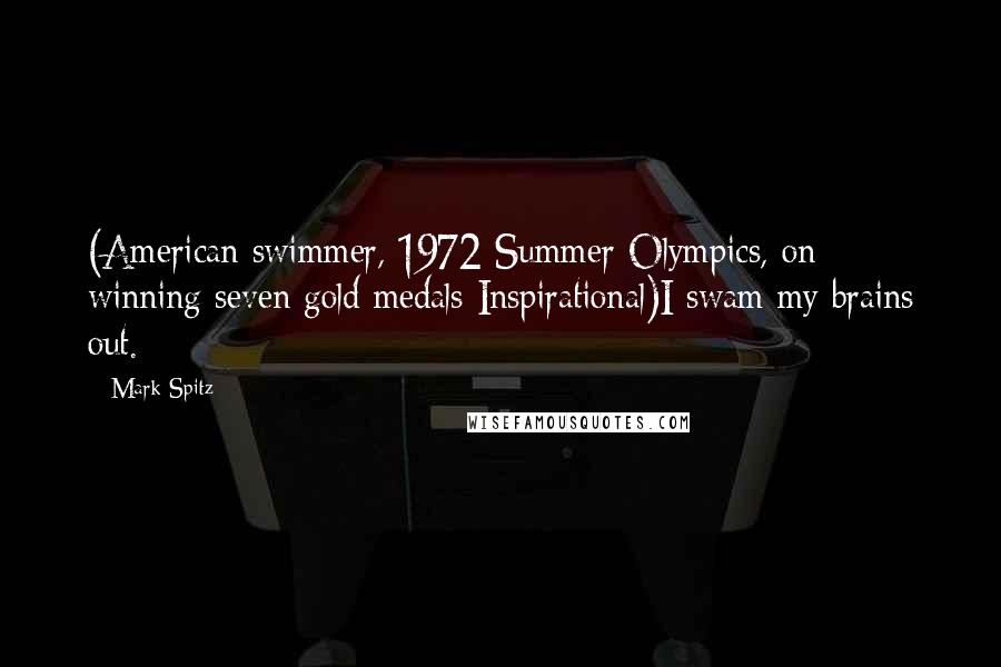 Mark Spitz Quotes: (American swimmer, 1972 Summer Olympics, on winning seven gold medals Inspirational)I swam my brains out.