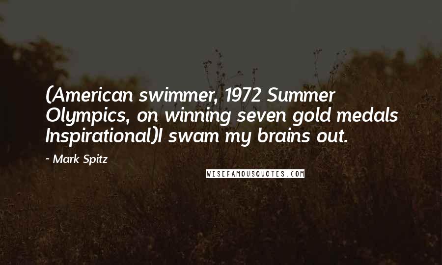 Mark Spitz Quotes: (American swimmer, 1972 Summer Olympics, on winning seven gold medals Inspirational)I swam my brains out.
