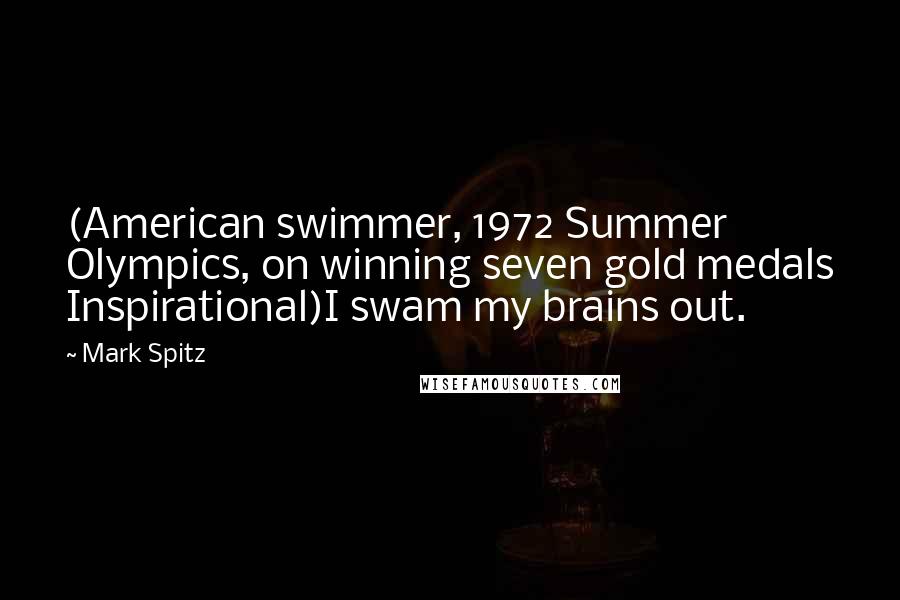 Mark Spitz Quotes: (American swimmer, 1972 Summer Olympics, on winning seven gold medals Inspirational)I swam my brains out.
