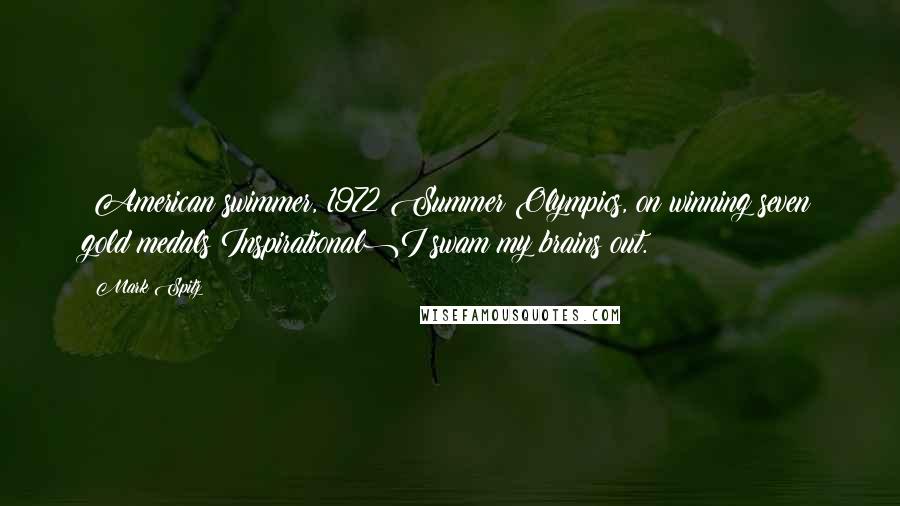 Mark Spitz Quotes: (American swimmer, 1972 Summer Olympics, on winning seven gold medals Inspirational)I swam my brains out.