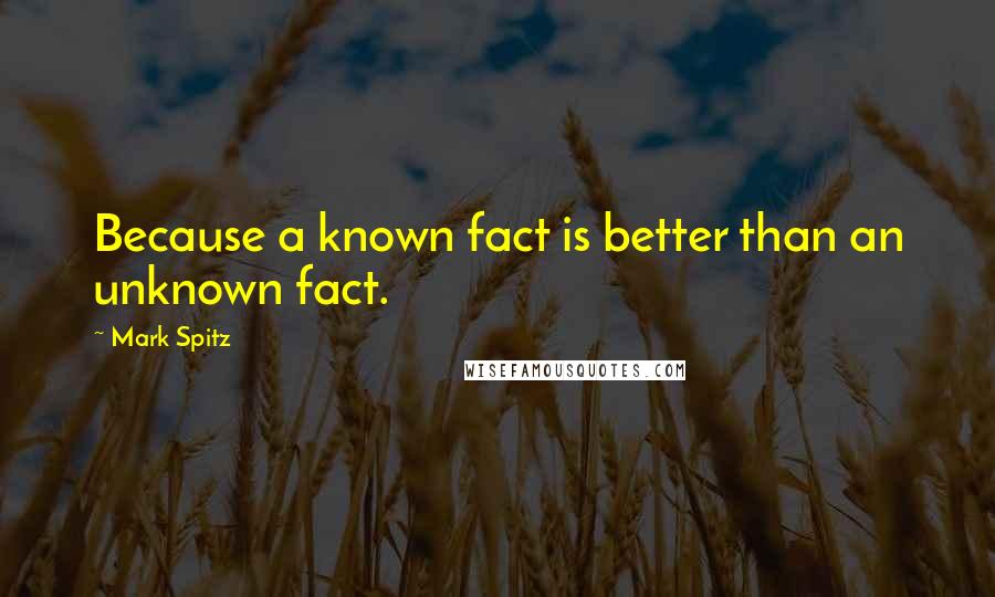 Mark Spitz Quotes: Because a known fact is better than an unknown fact.