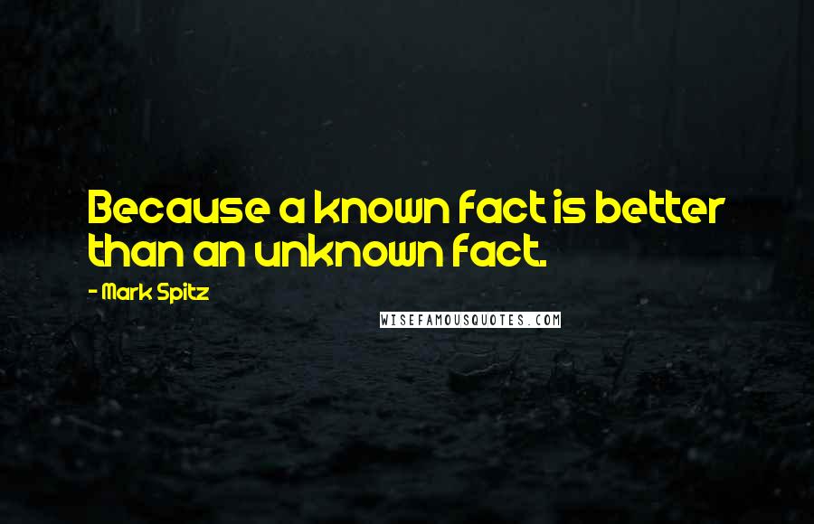 Mark Spitz Quotes: Because a known fact is better than an unknown fact.