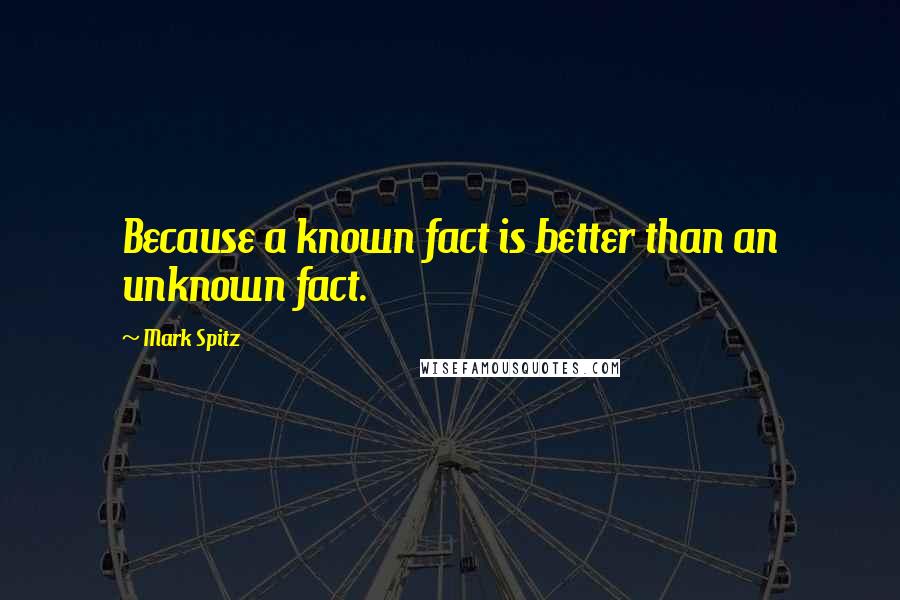 Mark Spitz Quotes: Because a known fact is better than an unknown fact.