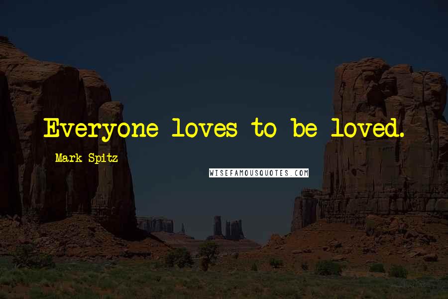 Mark Spitz Quotes: Everyone loves to be loved.