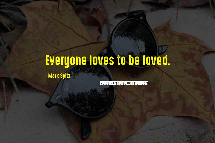 Mark Spitz Quotes: Everyone loves to be loved.