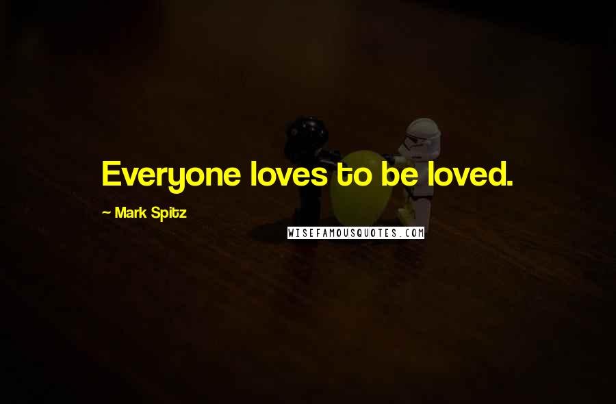 Mark Spitz Quotes: Everyone loves to be loved.