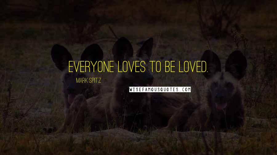 Mark Spitz Quotes: Everyone loves to be loved.